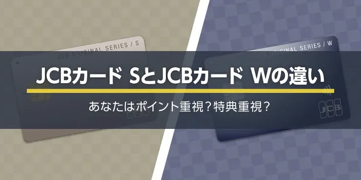 JCBカード WとJCBカード Sの違いを比較！ポイント・特典どちらで選ぶ？